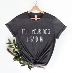 Tell Your Dog I Said Hi Shirt, Dog Lover Gift, Fur Mama Shirt