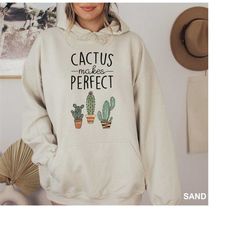 Cactus Makes Perfect Hoodie, Cactus Plants Hoodie, Cute Cactus Gift Hoodie, Botanical Sweatshirt, Gardening Gift Hoodie,