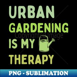 Urban gardening is my therapy Urban farming - Trendy Sublimation Digital Download - Transform Your Sublimation Creations