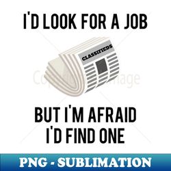 Id Look For A Job But Im Afraid Id Find One - Digital Sublimation Download File - Fashionable and Fearless