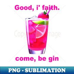 Good i Faith Come Be Gin Fun Shakespeare Quote - PNG Transparent Digital Download File for Sublimation - Unlock Vibrant Sublimation Designs