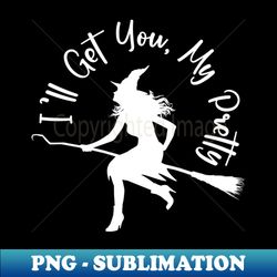 Ill Get You My Pretty - Premium Sublimation Digital Download - Add a Festive Touch to Every Day