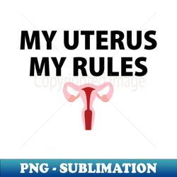 My Uterus My Rules - Modern Sublimation PNG File - Perfect for Sublimation Mastery
