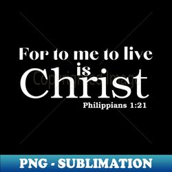 For to me to live is Christ - Professional Sublimation Digital Download - Create with Confidence