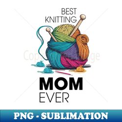 best knitting mom ever - stylish sublimation digital download - capture imagination with every detail