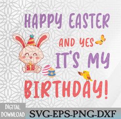 Happy Easter And Yes It's My Birthday - Easter Birthday Svg, Eps, Png, Dxf, Digital Download