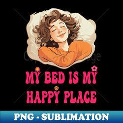 My bed is my happy place - Signature Sublimation PNG File - Defying the Norms
