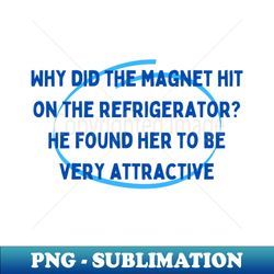 Valentine Joke  Why did the magnet hit on the refrigerator He found her to be very attractive - PNG Transparent Sublimation File - Enhance Your Apparel with Stunning Detail