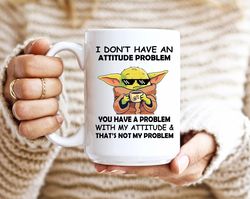 I Dont Have An Attitude Problem Coffee mug, Baby Yoda Coffee Mug