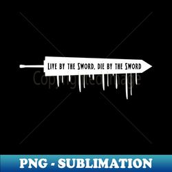 Live by the Sword die by the Sword - Signature Sublimation PNG File - Add a Festive Touch to Every Day
