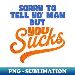 SORRY TO TELL YOU - Special Edition Sublimation PNG File - Enhance Your Apparel with Stunning Detail