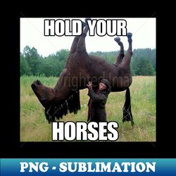 Hold Your Horse Funny Meme - PNG Transparent Sublimation File - Perfect for Personalization