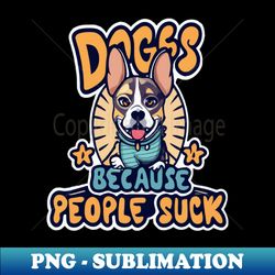 Dogs Because people suck - Special Edition Sublimation PNG File - Bold & Eye-catching