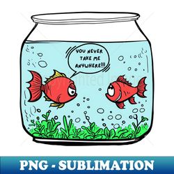 You Never Take Anywhere  - Aquatic Love Drama - Unique Sublimation PNG Download - Boost Your Success with this Inspirational PNG Download