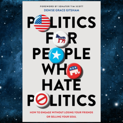 Politics for People Who Hate Politics: How to Engage without Losing Your Friends or Selling Your Soul by Denise Grace Gi