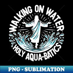Walking on Water Holy Aqua-Batics - Retro PNG Sublimation Digital Download - Fashionable and Fearless