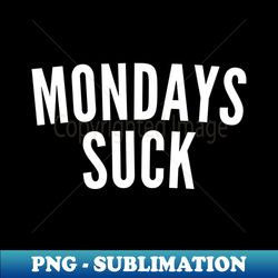 mondays suck funny i hate mondays saying white - creative sublimation png download - transform your sublimation creations