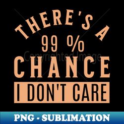 Theres a 99 Chance I Dont Care Sarcastic - Retro PNG Sublimation Digital Download - Perfect for Creative Projects
