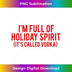 Funny I'm Full Of Holiday Spirit Christmas Men Women Gift Long Sl - Chic Sublimation Digital Download - Tailor-Made for Sublimation Craftsmanship