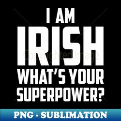 Im Irish Whats Your Superpower White - PNG Sublimation Digital Download - Fashionable and Fearless