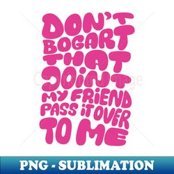 Dont Bogart that Joint my Friend pass it over to me Easy Rider - High-Quality PNG Sublimation Download - Stunning Sublimation Graphics