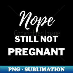 Still Not Pregnant - High-Resolution PNG Sublimation File - Unleash Your Creativity