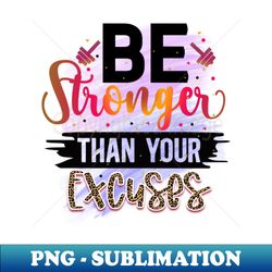 Be Stronger Than Your Excuses - PNG Sublimation Digital Download - Bold & Eye-catching