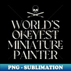 Worlds Okeyest Miniature Painter - Professional Sublimation Digital Download - Unleash Your Creativity