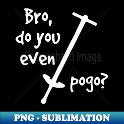 Bro Do You Even Pogo - Decorative Sublimation PNG File - Defying the Norms