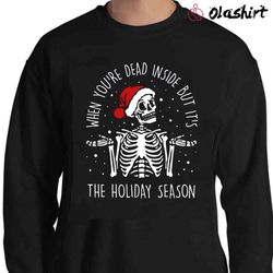 New When Youre Dead Inside But It is The Holiday Season, Christmas Skeleton Shirt - Olashirt