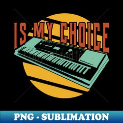 Is my choice keyboardist - Special Edition Sublimation PNG File - Perfect for Sublimation Art