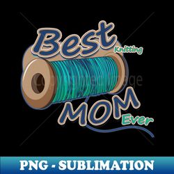 best knitting mom ever - png transparent digital download file for sublimation - defying the norms