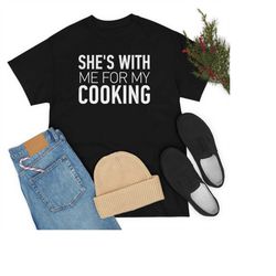 she's with me for my cooking - cooking husband shirt - cooking boyfriend shirt - chef shirt - gift for chef - chef husba