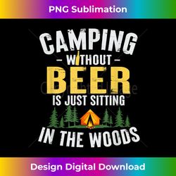 Camping Without Beer Is Just Sitting In The W - Sophisticated PNG Sublimation File - Access the Spectrum of Sublimation Artistry
