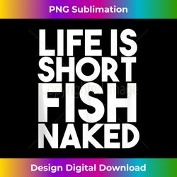 Life is Short Fish Naked Tank T - Classic Sublimation PNG File - Crafted for Sublimation Excellence