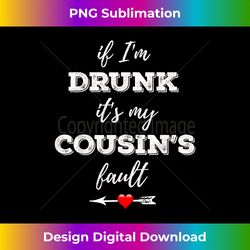If I'm Drunk It's My Cousins Fault Funny Drinking Frien - Crafted Sublimation Digital Download - Tailor-Made for Sublimation Craftsmanship