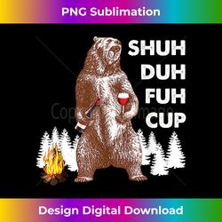 shuh duh fuh cup bear drinking wine funny cam - edgy sublimation digital file - infuse everyday with a celebratory spirit