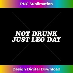 Not Drunk Just Leg Day - Funny Gym Worko - Artisanal Sublimation PNG File - Infuse Everyday with a Celebratory Spirit