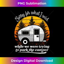 Camping Sorry For What I Said While Parking The RV Ca - Artisanal Sublimation PNG File - Craft with Boldness and Assurance
