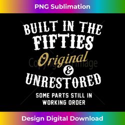 Built In The Fifties Original And Unrestored Funny Birthd - Artisanal Sublimation PNG File - Channel Your Creative Rebel