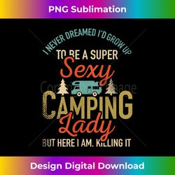 Womens I Never Dreamed I'd Grow Up To Be A Super Sexy Camping Lady Tank - Artisanal Sublimation PNG File - Challenge Creative Boundaries