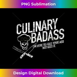 Culinary Badass I'm Here to Feed Your Ass Not Kiss It T - Deluxe PNG Sublimation Download - Immerse in Creativity with Every Design