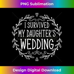 I Survived My Daughter's Wedding - Beautiful Bride's - Edgy Sublimation Digital File - Infuse Everyday with a Celebratory Spirit