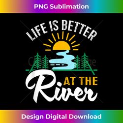 Life Is Better At The River Sunny Water And Trees Lands - Sublimation-Optimized PNG File - Striking & Memorable Impressions