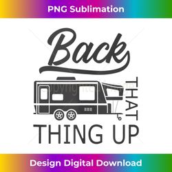 back that thing up - rv camper funny camping tank - eco-friendly sublimation png download - craft with boldness and assurance