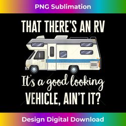RV Camping Camper That There's An RV Good Looking Vehicle Tank - Timeless PNG Sublimation Download - Animate Your Creative Concepts