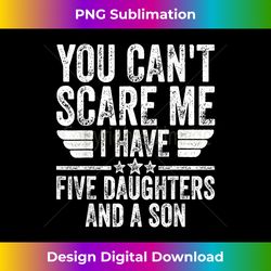 You Can't Scare Me I Have Five Daughters And A - Crafted Sublimation Digital Download - Spark Your Artistic Genius