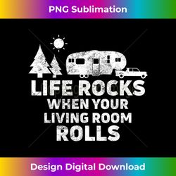 Life Rocks When Your Living Room Rolls T-Shirt Camping Gi - Chic Sublimation Digital Download - Striking & Memorable Impressions