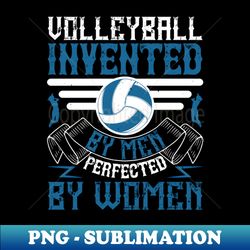 Volleyball -Invented By Men Perfected By Women - Aesthetic Sublimation Digital File - Unleash Your Creativity