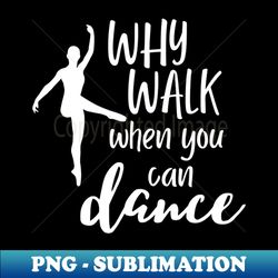 funny dance design saying - why walk when you can dance - sublimation-ready png file - unleash your creativity